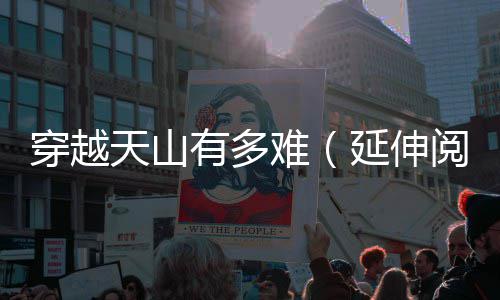 难有多延伸阅读天山穿越