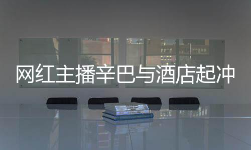 网红与酒 酒吗主播店起店保关系辛巴巴有和辛开除冲突安被