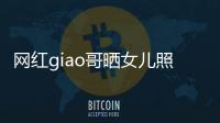 网红giao哥晒女儿照片宣布当爸：会用余生保护你