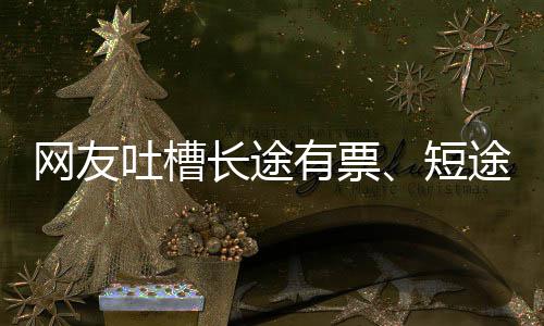 票网友有票应吐槽途无短嫌短6回长途爱长