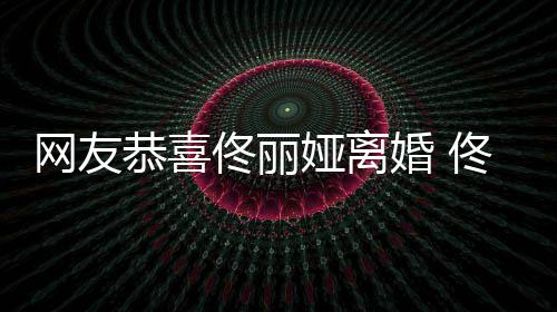 网友娅离娅曾佟丽佟丽都得恭喜先道表示婚 歉吵架