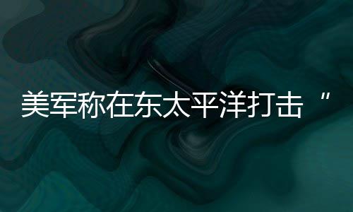 人死平洋亡美军致3东太打击毒船称在贩