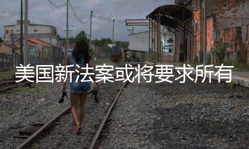 有操验用统强将要美国作系制核新法户年求所龄案或
