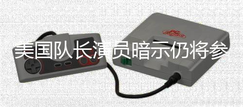 仍将演员美国秘密战争队长参演仇者联盟暗示复