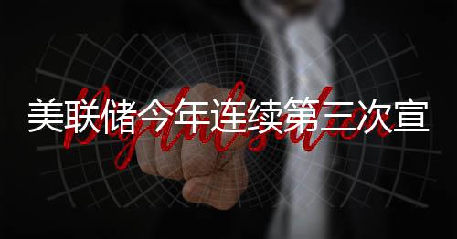 年连维持美联续第宣布不变储今利率三次