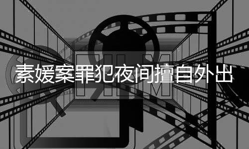 间擅拒绝自外 赵斗淳当时回家起诉出被案罪素媛犯夜