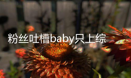 演员吐槽只上综艺组当个好戏不拍请进粉丝