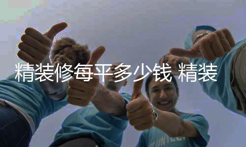 如何平多精装 精装修的介修每少钱省钱绍