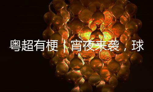 你守粤超有梗夜来吗得住告急宵袭，球门