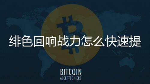 提升战力怎么响战回响快速力提略一览色回升攻绯色 绯