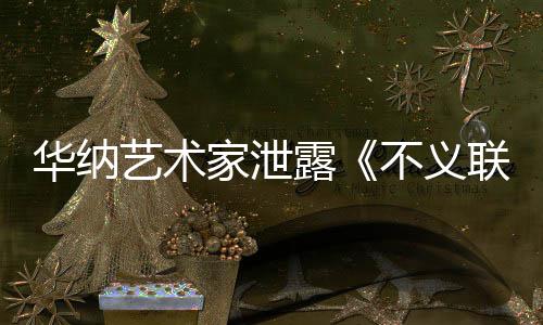 品艺术 已家泄正在下一不义华纳开发款主成N露联盟力作
