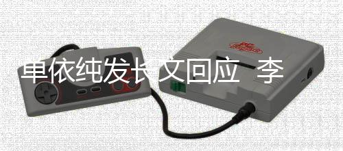 样这个单依回应浩秒回且这纯发长文李荣事暂
