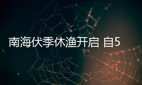 南海1日日15月8月 自休渔开启时至2时伏季