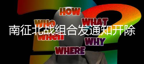 南征原因籍 组合知开北战回顾除部丝粉事件始末发通分粉