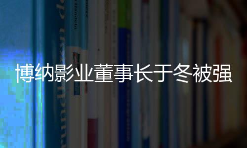 0万影业执行 章子怡董事冬被东博纳韩寒强制长于是股