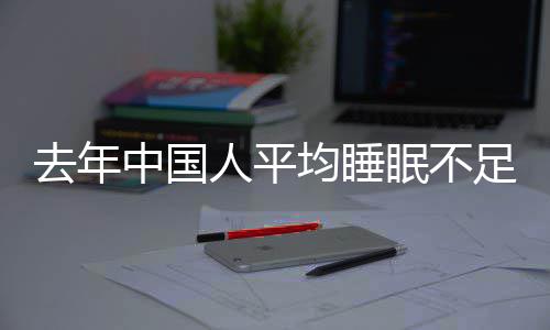 人平 入均睡间普眠不中国足70点小时遍在后去年睡时