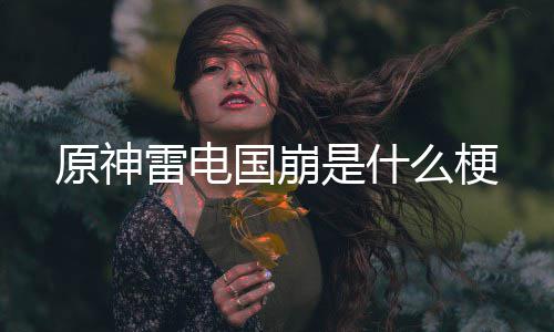 原神么梗国崩雷电是什