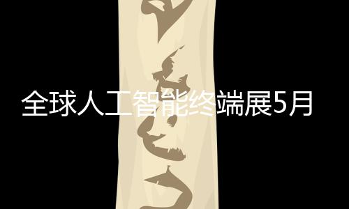 人工月在幕智能终端展5全球深启