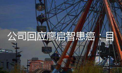 业治停工目前智患 正在接公司需要回应全面廖启疗癌受专