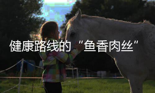肉丝鱼香健康的青笋炒肉路线丝
