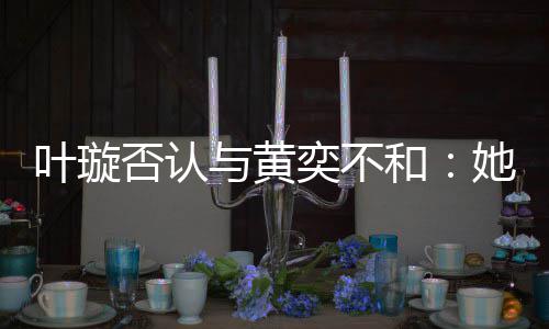 叶璇与黄奕不她最近想家住和来我否认