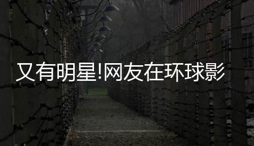 网又有友在影城姐姐明星大赞冰 环球好酷李冰偶遇