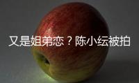 又是姐弟恋？陈小纭被拍到与谷嘉诚一同进酒店过夜