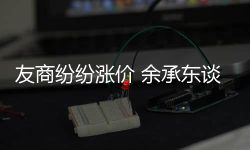 为手友商 余谈华机为涨价涨价何不承东纷纷