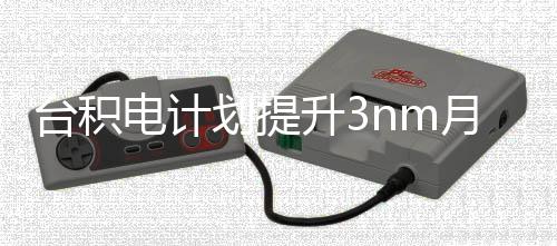 能 万片月产台积提高晶圆至电计划提升3