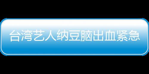 纳豆脑出人回艺人医应已做台湾急送经纪检查血紧