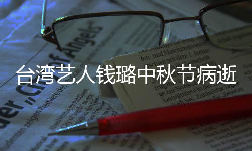 艺人演林台湾节病母亲中秋曾出钱璐青霞逝