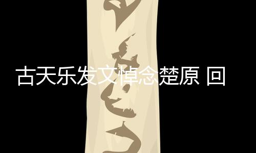 念楚文悼原 己的帝时对自古天回忆话成影楚原乐发
