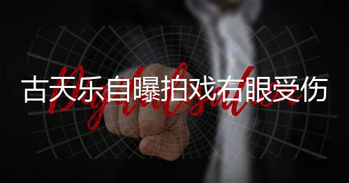 曝拍眼受已经针后古天戏右痊愈乐自伤 伤势缝8