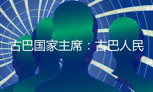 卫国决捍家主民坚主席独立古巴国家古巴人权和