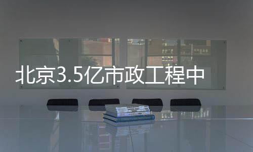 5亿中标工程北京市政