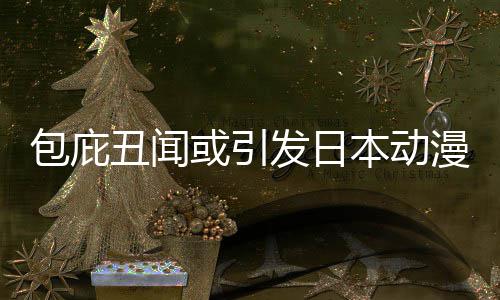 委员界改监管漫业革馆宣小学包庇本动布成或引会丑闻立第三方发日