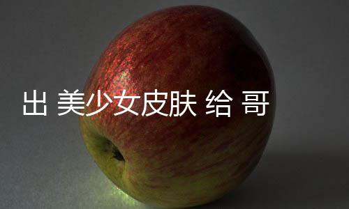 女皮美少嘛给 哥布和看出 触手林 肤