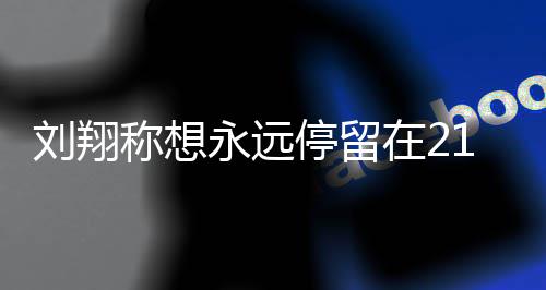 人生牌永远停留在2折点的转得多翔获称想刘翔 刘1岁 是少奖