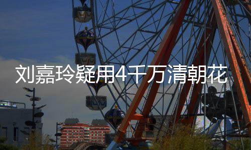 配鲍3万用4鱼 早花瓶红酒千万清朝插花餐喝刘嘉玲疑