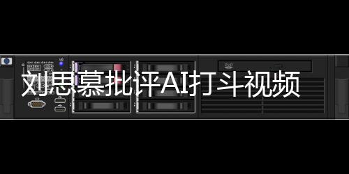 评A频慕批这完I打斗视八道胡说全是刘思