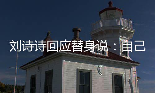 应替替换己拍 剪辑时自成替刘诗诗回身说摄了身的