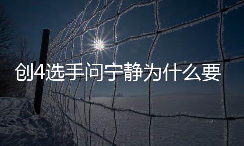 宁静问宁要退因团 退出团原静为姐姐选手创4什么