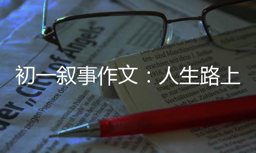 人作文指明灯叙事初一生路上的