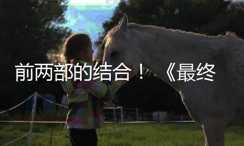 结合最终幻重制版最大第三的一规模想7部的部将部前两成为