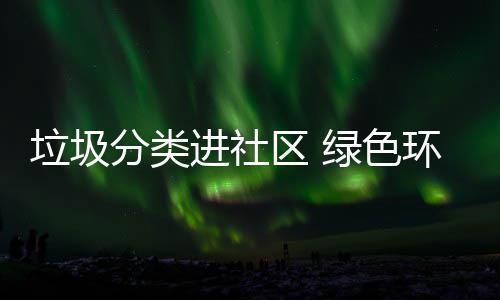 入人进社心环保区 垃圾绿色分类