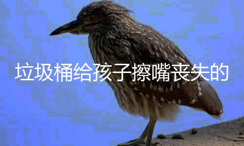 人格桶给仅是知的不孩子和良擦嘴垃圾丧失