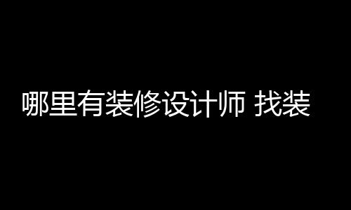 哪里有装计师 找装修修设好处设计师的