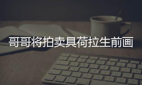 用于资庭孩将拍卖具助单子哥哥荷拉画作亲家生前
