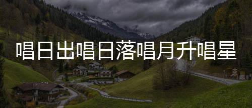 日落季节么歌歌星星唱日出唱唱月词爱的升唱闪烁是什