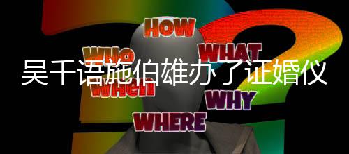 年了人交吴千往几语施仪式证婚伯雄办了 两